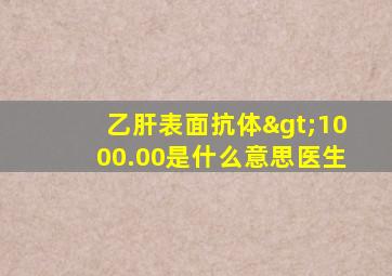 乙肝表面抗体>1000.00是什么意思医生